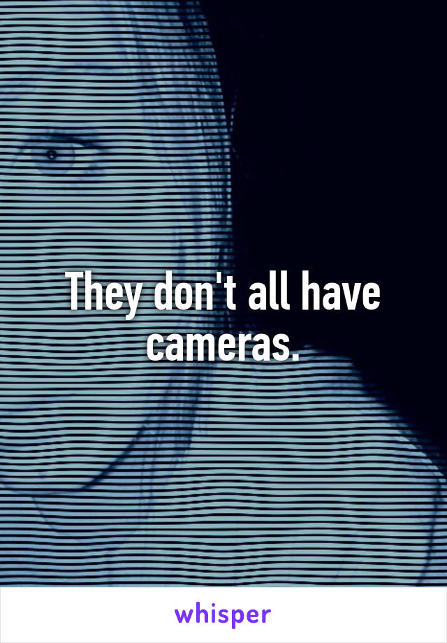 They don't all have cameras.