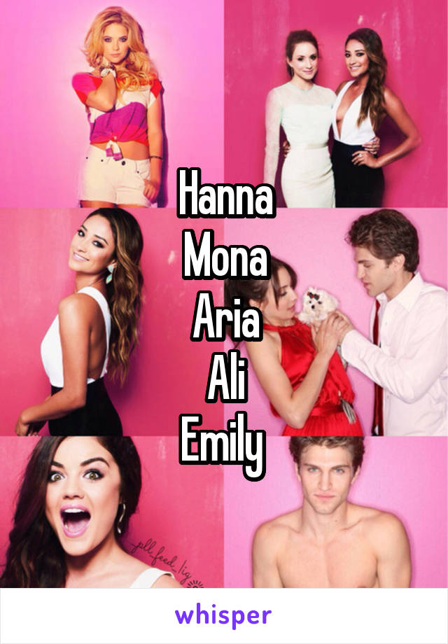 Hanna
Mona
Aria
Ali
Emily 