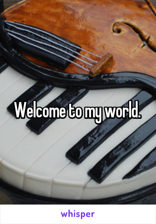 Welcome to my world. 