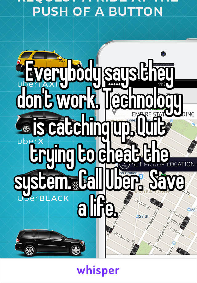 Everybody says they don't work. Technology is catching up. Quit trying to cheat the system.  Call Uber.  Save a life. 