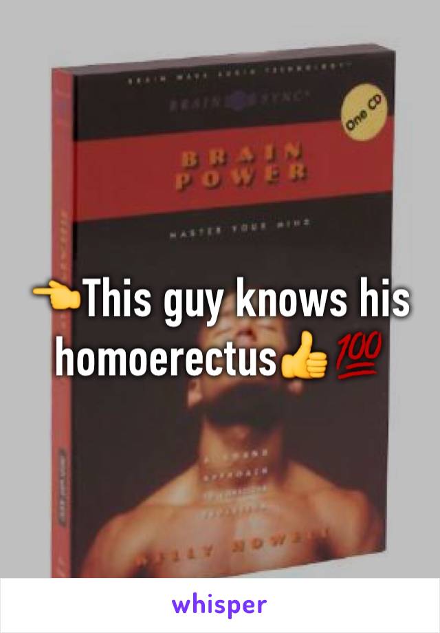 👈This guy knows his homoerectus👍💯