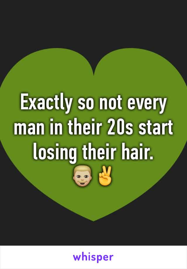 Exactly so not every man in their 20s start losing their hair.
👨🏼✌