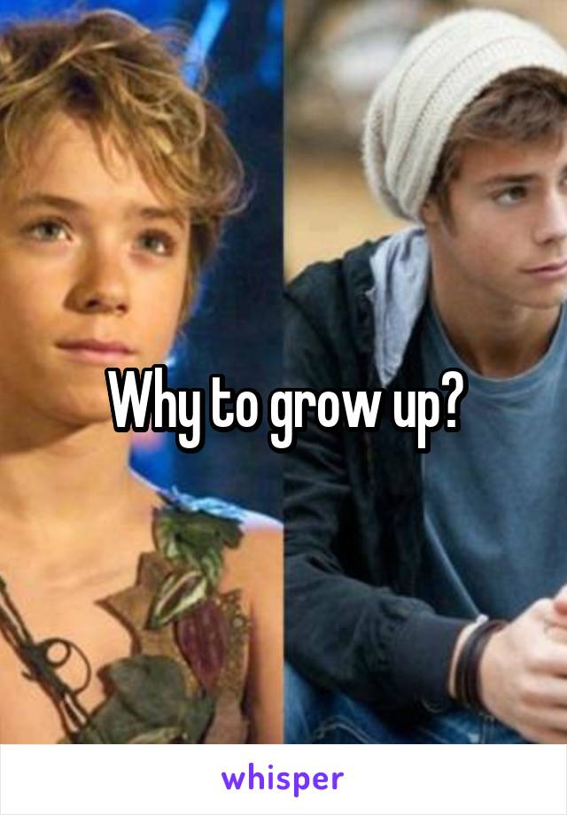 Why to grow up?