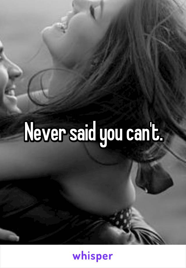 Never said you can't.