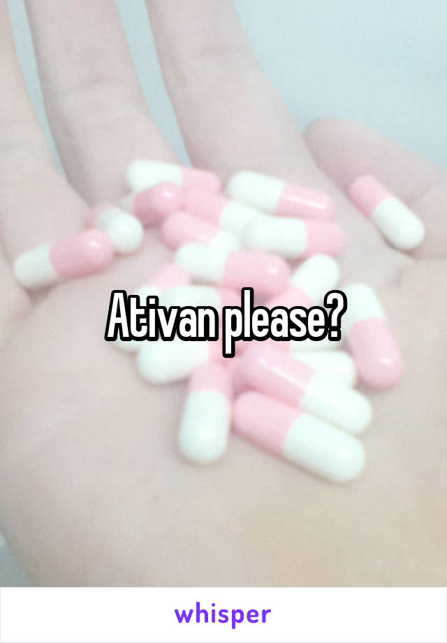 Ativan please?