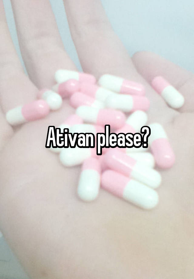 Ativan please?