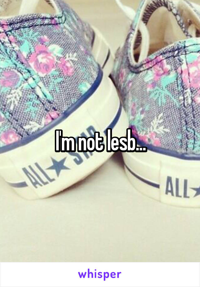 I'm not lesb...