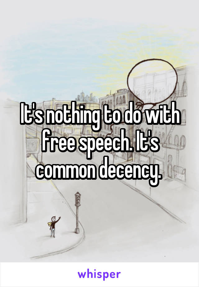 It's nothing to do with free speech. It's common decency. 
