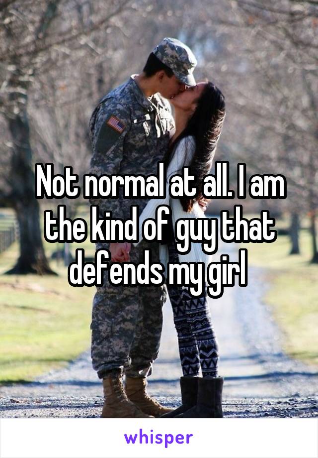 Not normal at all. I am the kind of guy that defends my girl 