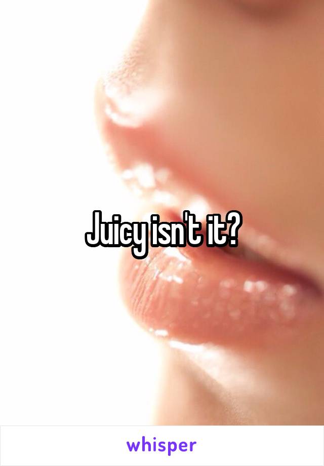 Juicy isn't it?