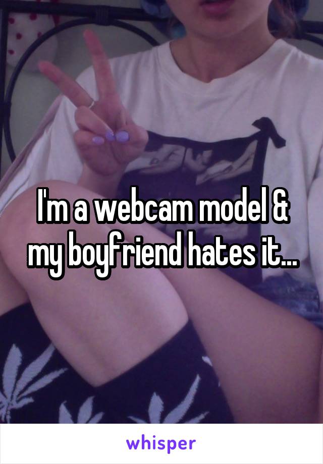 I'm a webcam model & my boyfriend hates it...