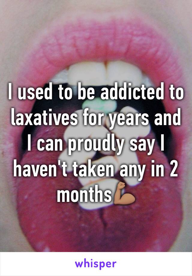 I used to be addicted to laxatives for years and I can proudly say I haven't taken any in 2 months💪🏽