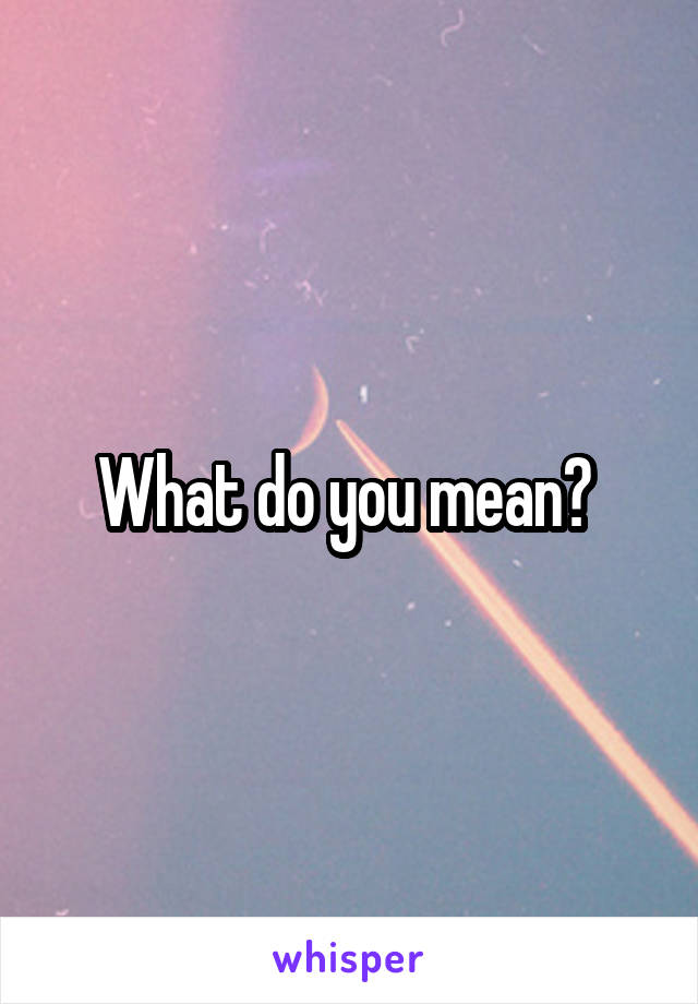 What do you mean? 