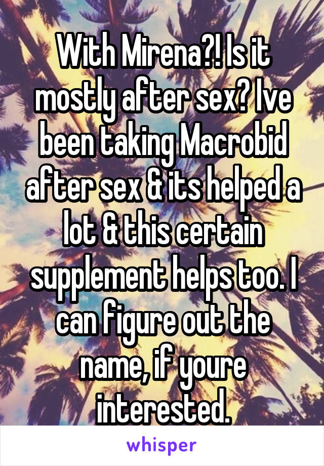 With Mirena?! Is it mostly after sex? Ive been taking Macrobid after sex & its helped a lot & this certain supplement helps too. I can figure out the name, if youre interested.