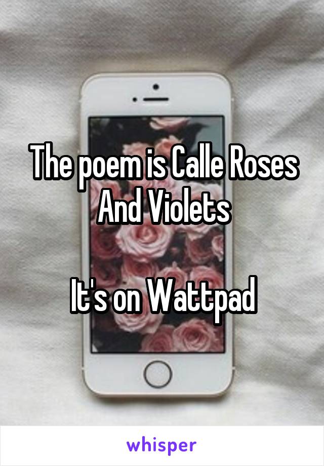 The poem is Calle Roses And Violets

It's on Wattpad