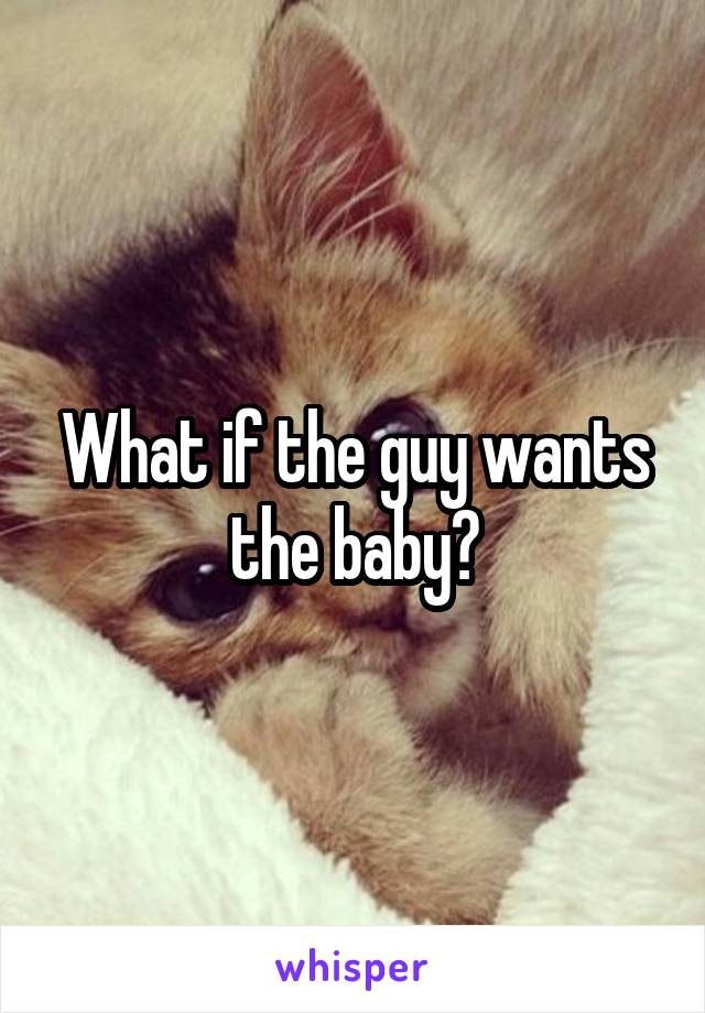 What if the guy wants the baby?