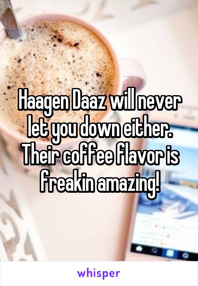 Haagen Daaz will never let you down either. Their coffee flavor is freakin amazing!