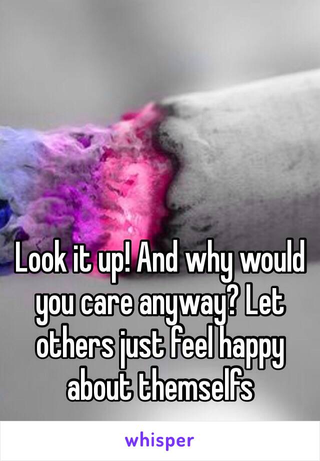 Look it up! And why would you care anyway? Let others just feel happy about themselfs