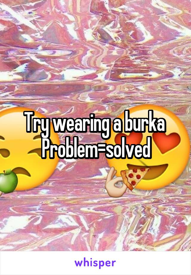 Try wearing a burka 
Problem=solved