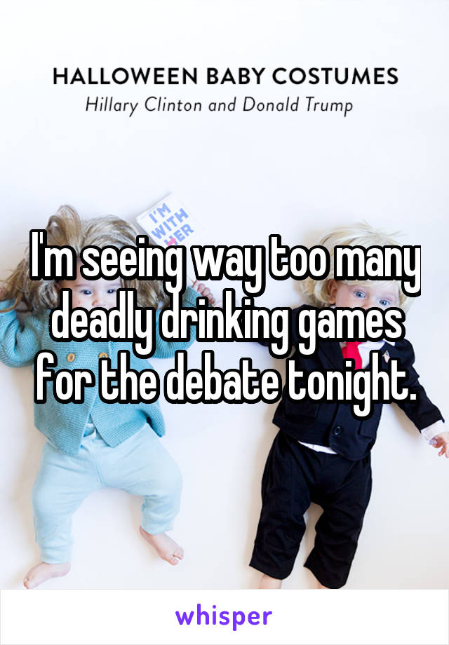 I'm seeing way too many deadly drinking games for the debate tonight.