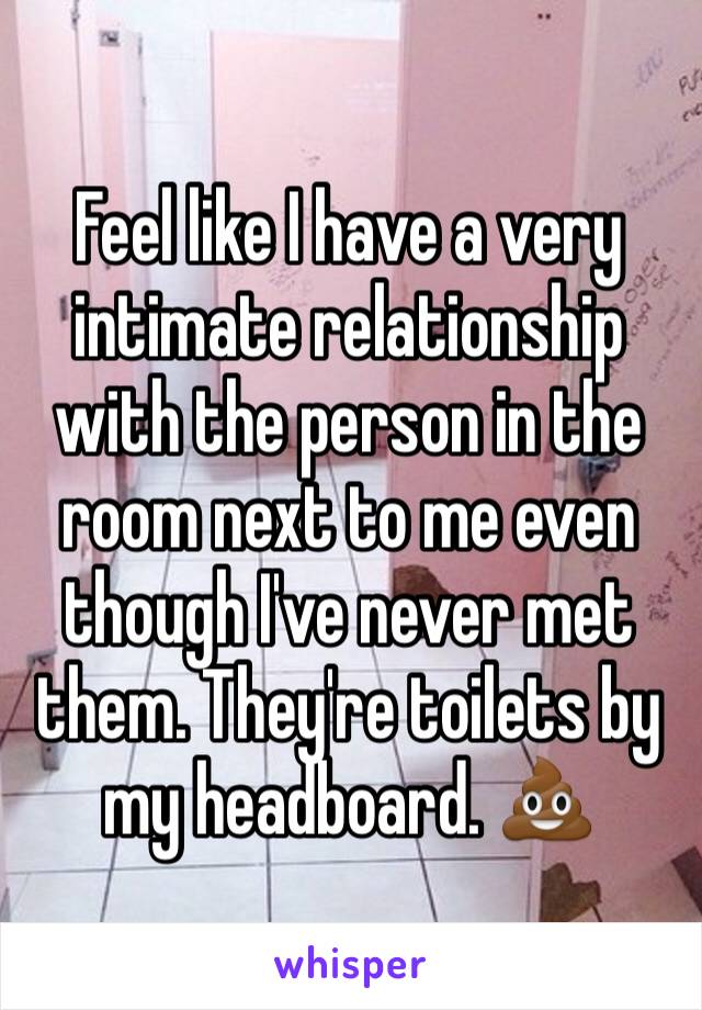 Feel like I have a very intimate relationship with the person in the room next to me even though I've never met them. They're toilets by my headboard. 💩