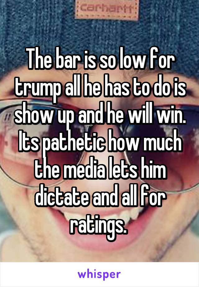 The bar is so low for trump all he has to do is show up and he will win. Its pathetic how much the media lets him dictate and all for ratings. 