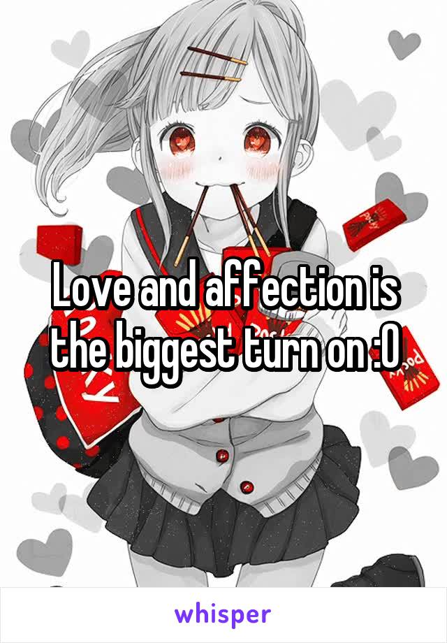 Love and affection is the biggest turn on :0