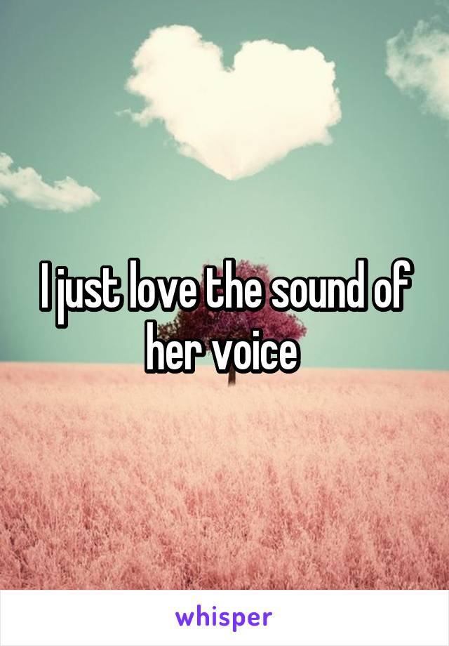 I just love the sound of her voice 