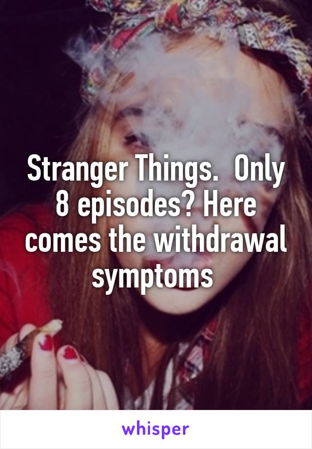 Stranger Things.  Only 8 episodes? Here comes the withdrawal symptoms 