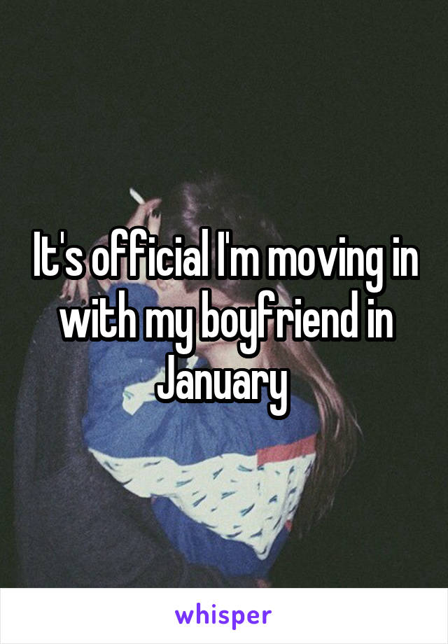 It's official I'm moving in with my boyfriend in January 