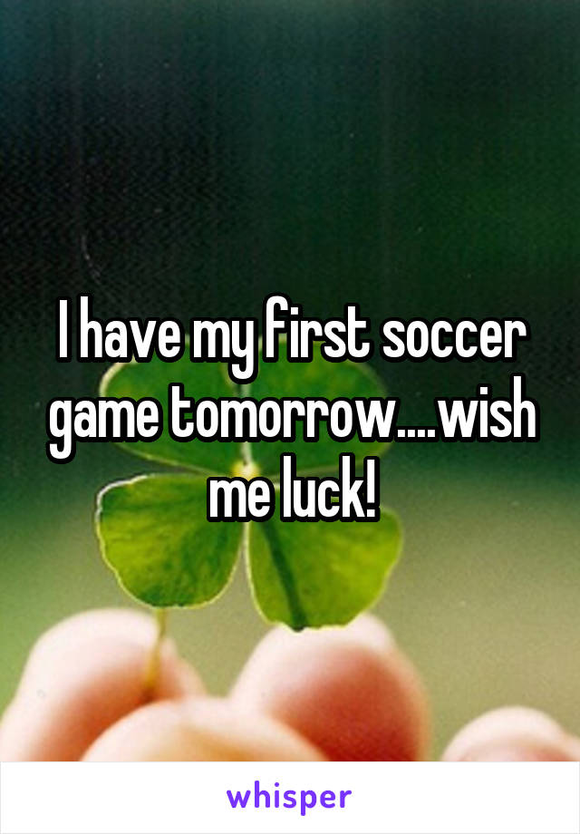 I have my first soccer game tomorrow....wish me luck!