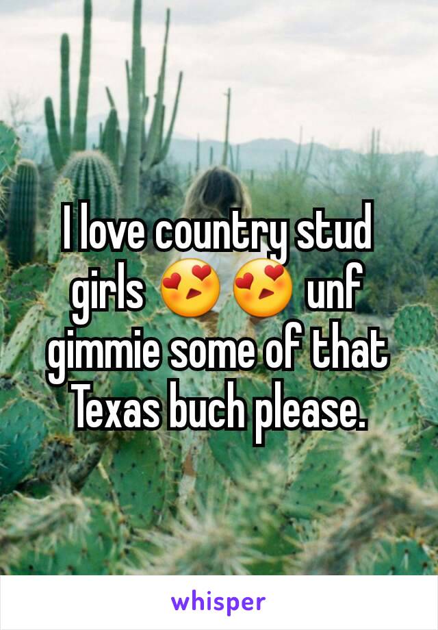 I love country stud girls 😍😍 unf gimmie some of that Texas buch please.
