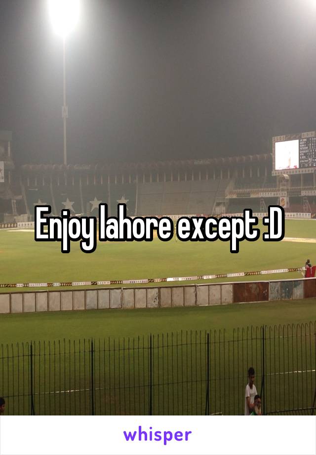 Enjoy lahore except :D