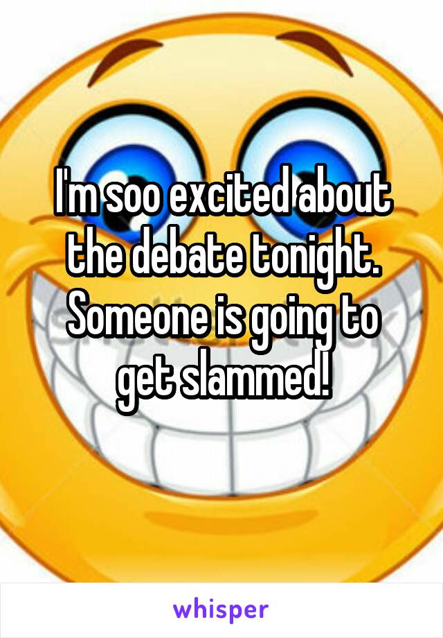 I'm soo excited about the debate tonight.
Someone is going to
 get slammed! 
