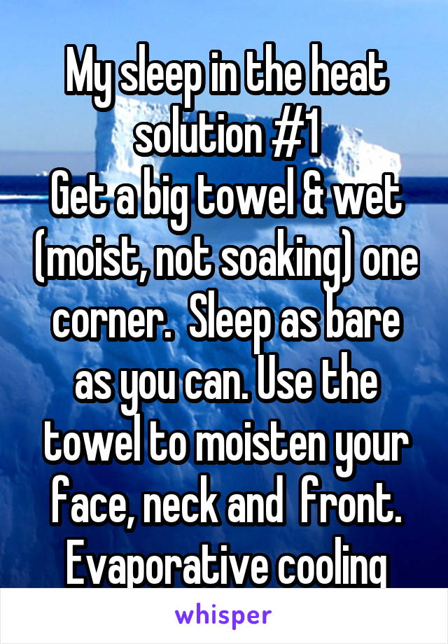 My sleep in the heat solution #1
Get a big towel & wet (moist, not soaking) one corner.  Sleep as bare as you can. Use the towel to moisten your face, neck and  front. Evaporative cooling