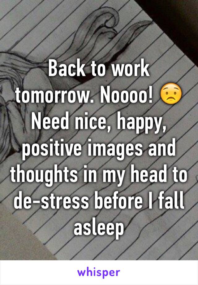 Back to work tomorrow. Noooo! 😟 Need nice, happy, positive images and thoughts in my head to de-stress before I fall asleep 