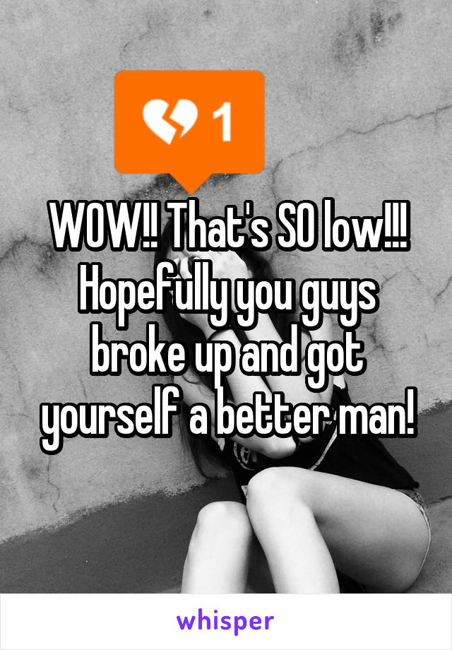 WOW!! That's SO low!!! Hopefully you guys broke up and got yourself a better man!