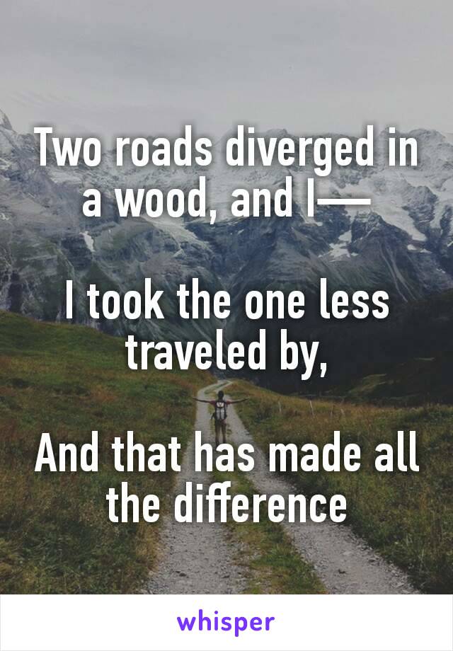 Two roads diverged in a wood, and I—

I took the one less traveled by,

And that has made all the difference