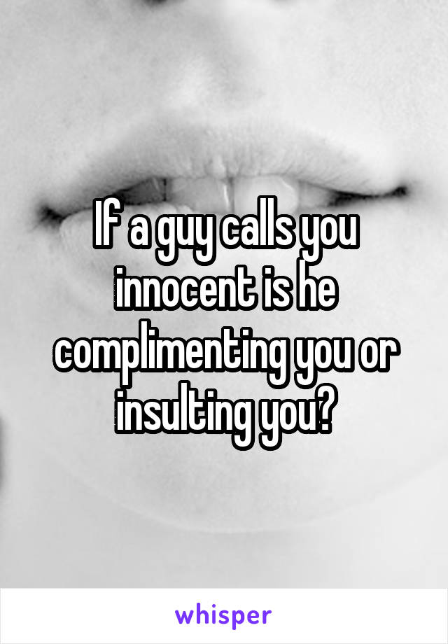 If a guy calls you innocent is he complimenting you or insulting you?