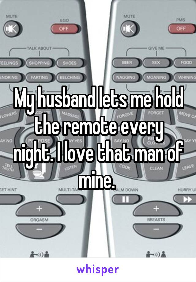 My husband lets me hold the remote every night. I love that man of mine. 