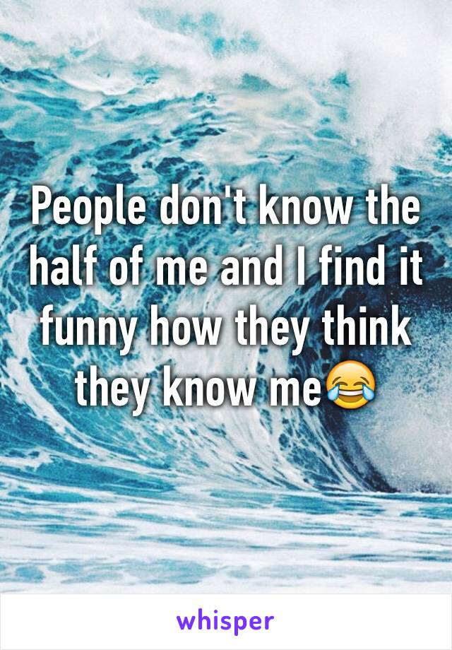 People don't know the half of me and I find it funny how they think they know me😂