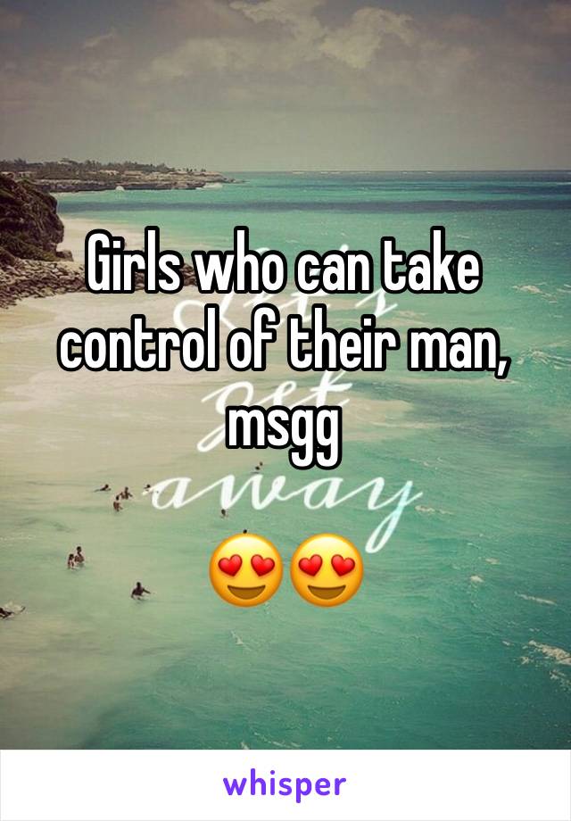 Girls who can take control of their man, msgg

😍😍