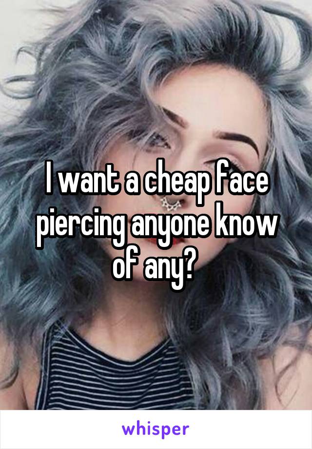 I want a cheap face piercing anyone know of any? 