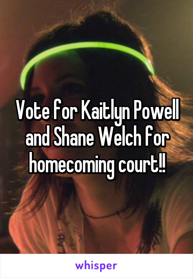 Vote for Kaitlyn Powell and Shane Welch for homecoming court!!