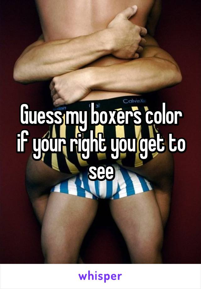 Guess my boxers color if your right you get to see