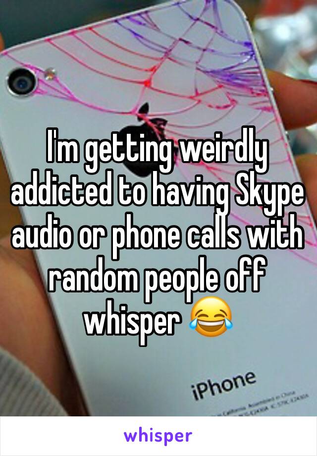 I'm getting weirdly addicted to having Skype audio or phone calls with random people off whisper 😂