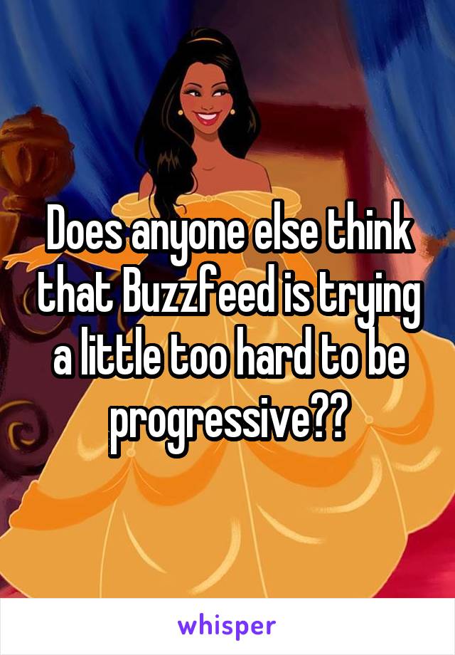 Does anyone else think that Buzzfeed is trying a little too hard to be progressive??