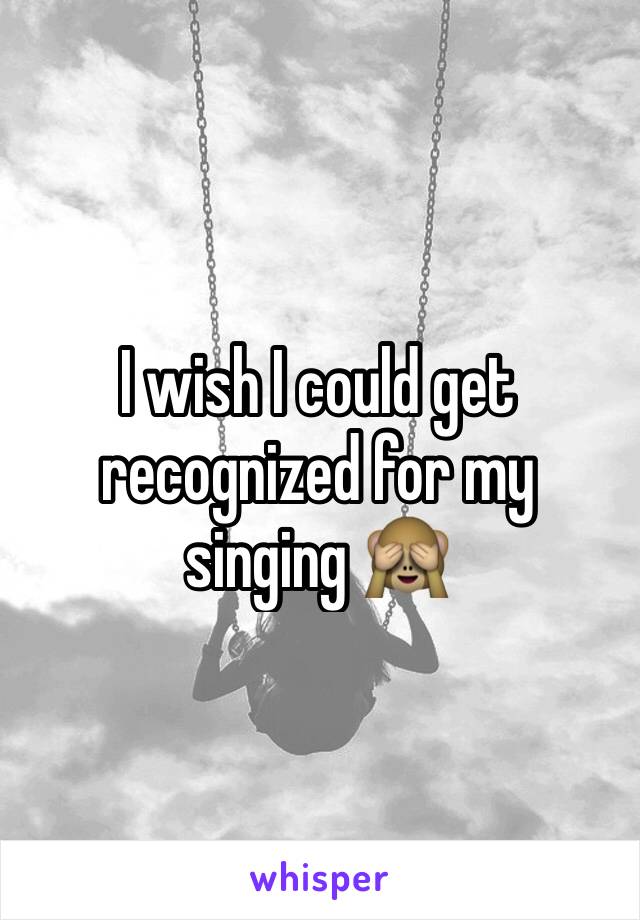 I wish I could get recognized for my singing 🙈