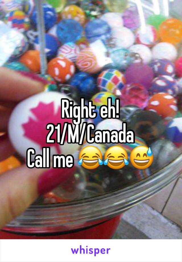 Right eh!
21/M/Canada
Call me 😂😂😅