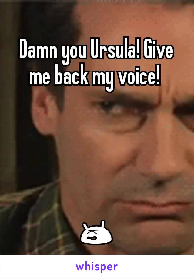 Damn you Ursula! Give me back my voice! 





😵